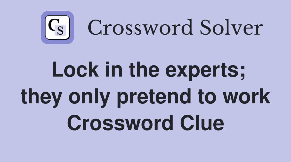 Lock in the experts; they only pretend to work Crossword Clue