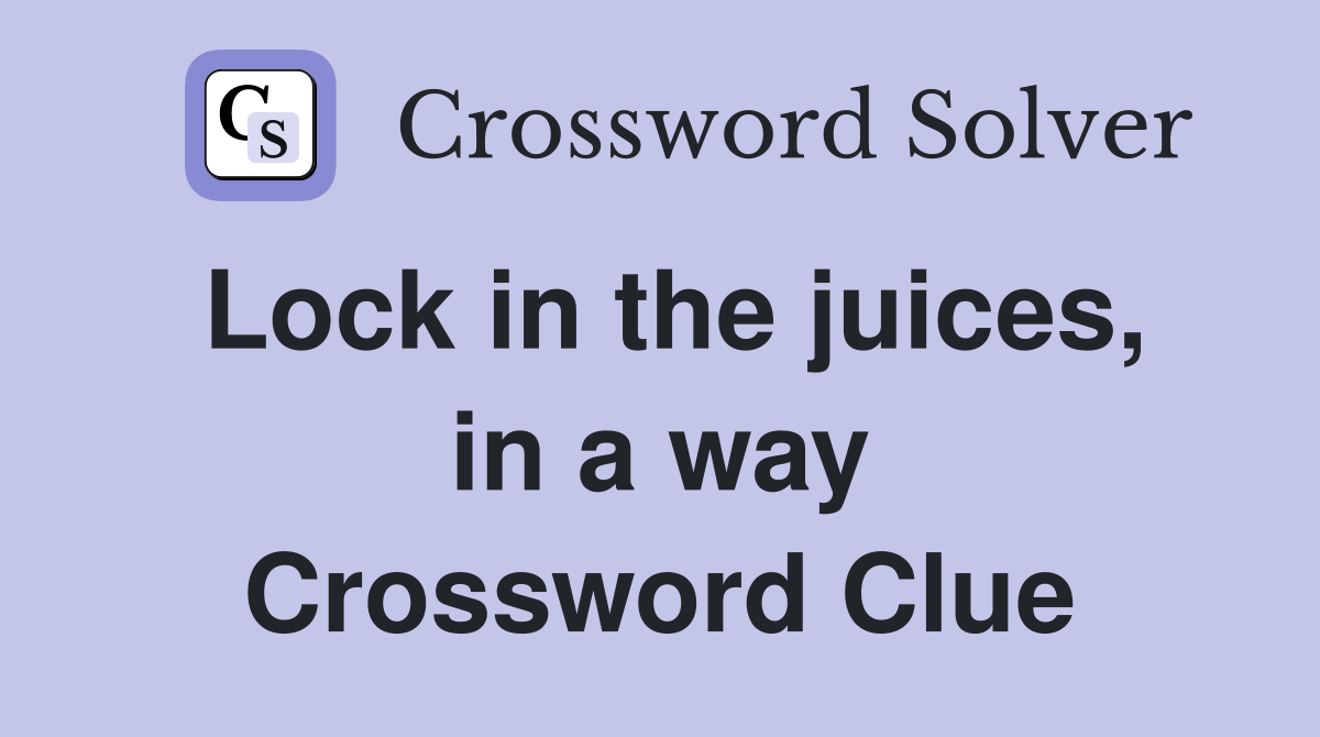 Lock in the juices, in a way Crossword Clue