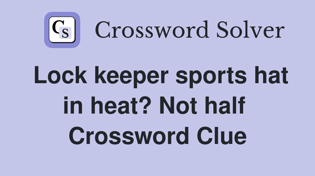 Lock keeper sports hat in heat? Not half  Crossword Clue