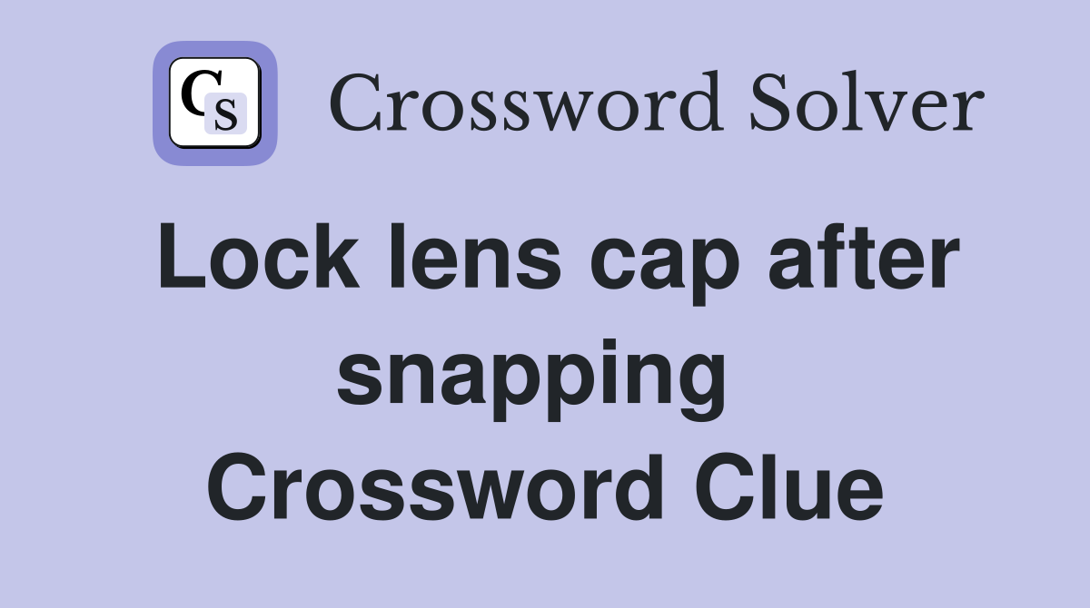 Lock lens cap after snapping  Crossword Clue