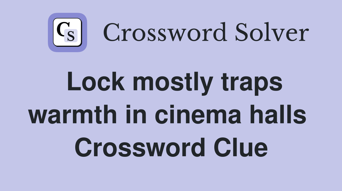 Lock mostly traps warmth in cinema halls  Crossword Clue