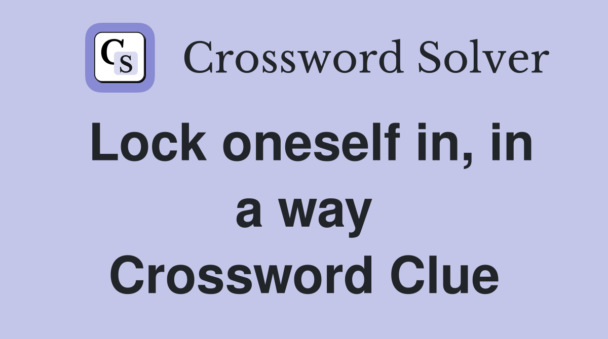 Lock oneself in, in a way Crossword Clue