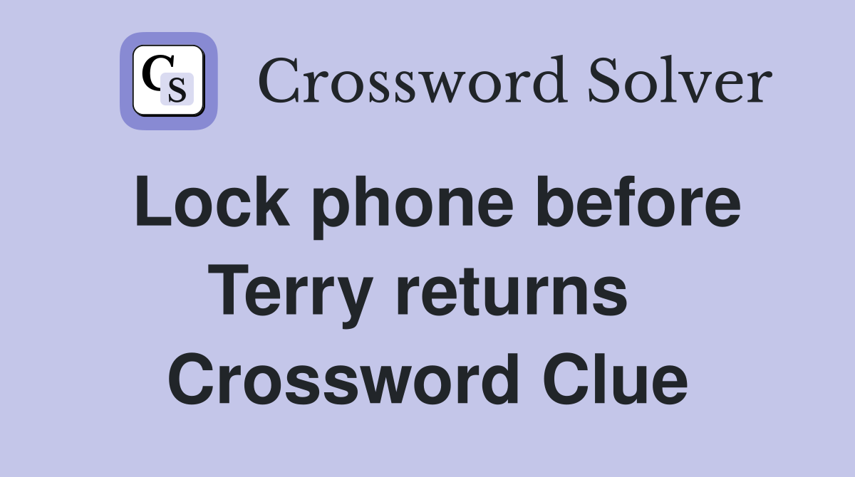 Lock phone before Terry returns  Crossword Clue