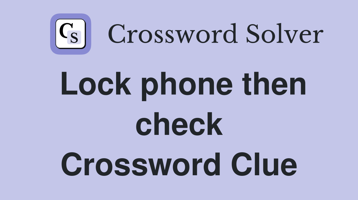 Lock phone then check Crossword Clue
