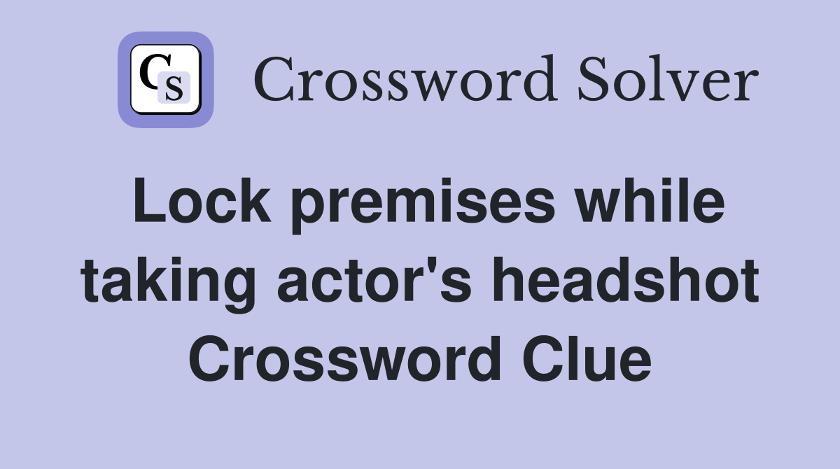 Lock premises while taking actor's headshot Crossword Clue