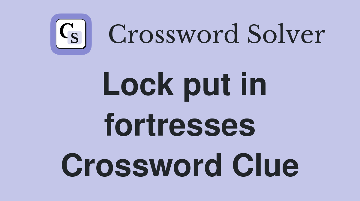 Lock put in fortresses Crossword Clue