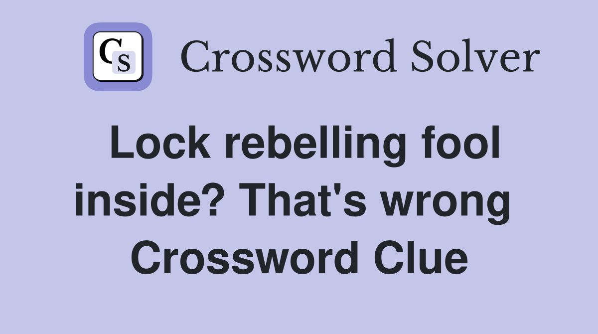 Lock rebelling fool inside? That's wrong  Crossword Clue