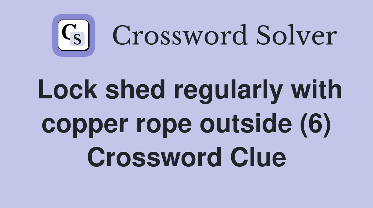 Lock shed regularly with copper rope outside (6) Crossword Clue