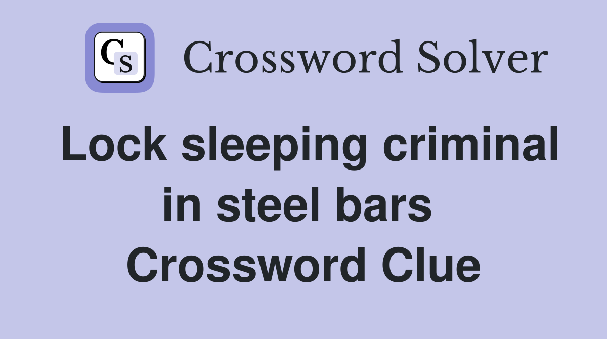 Lock sleeping criminal in steel bars  Crossword Clue