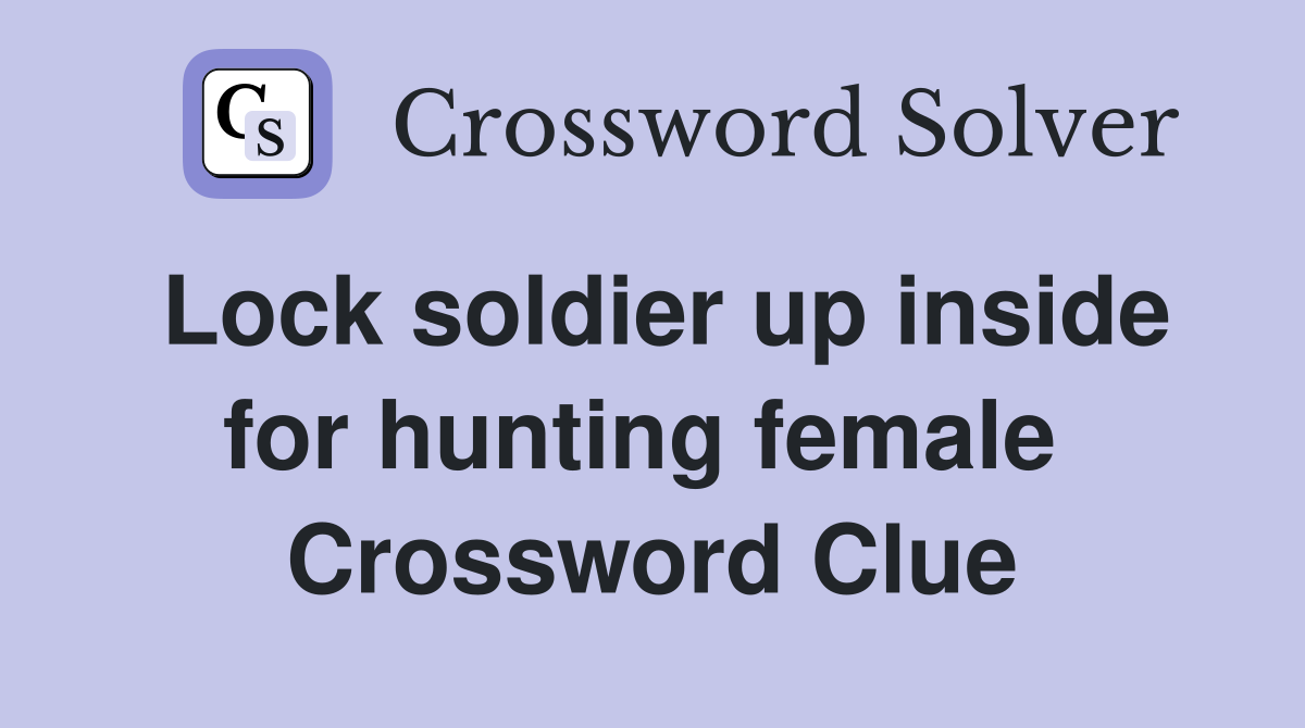 Lock soldier up inside for hunting female  Crossword Clue