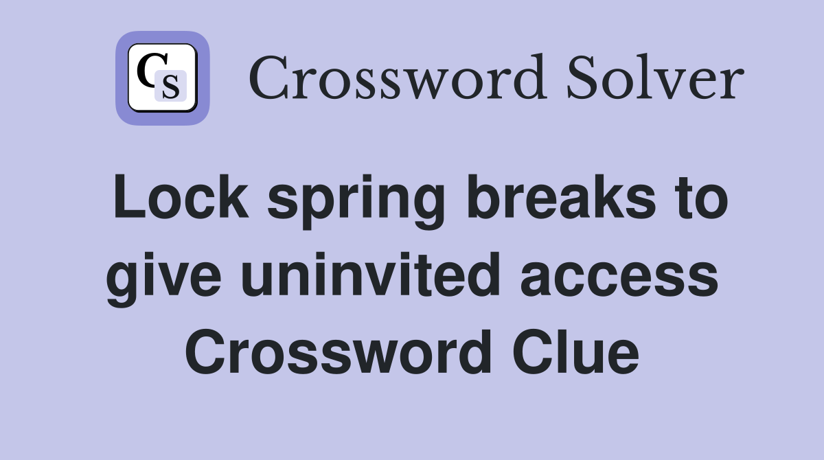 Lock spring breaks to give uninvited access Crossword Clue