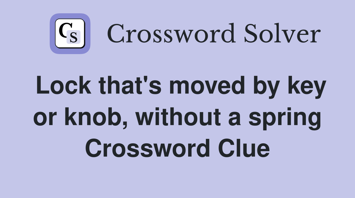Lock that's moved by key or knob, without a spring Crossword Clue