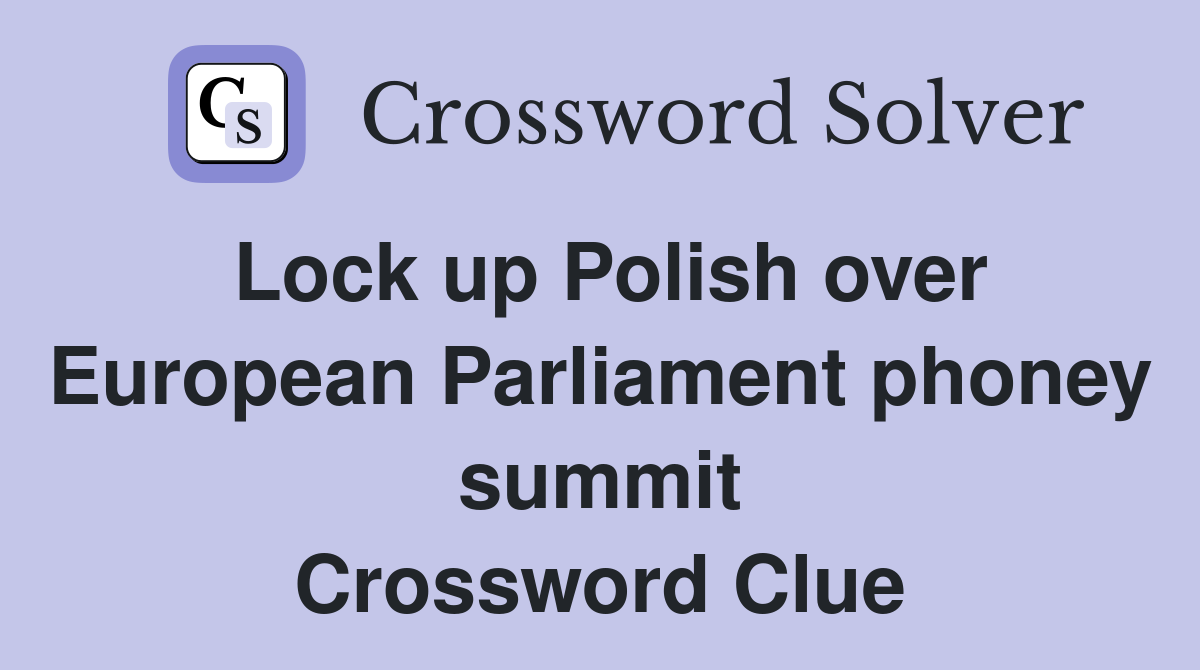 Lock up Polish over European Parliament phoney summit Crossword Clue