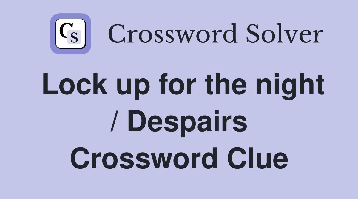 Lock up for the night / Despairs Crossword Clue