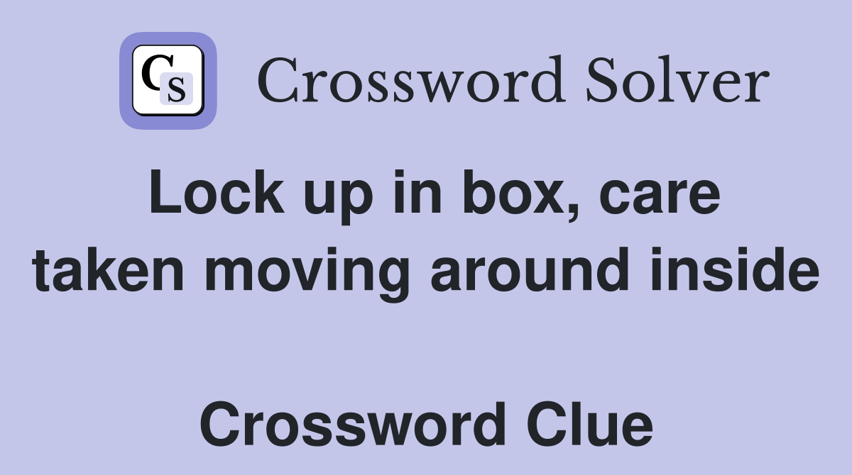 Lock up in box, care taken moving around inside  Crossword Clue