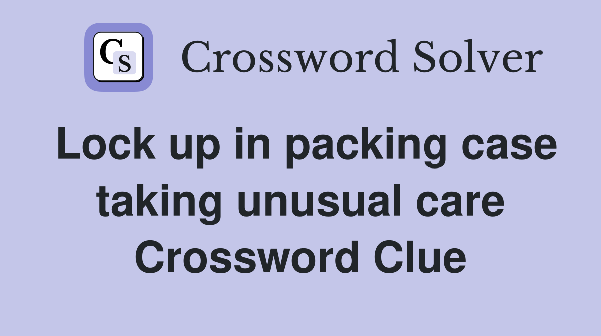 Lock up in packing case taking unusual care Crossword Clue