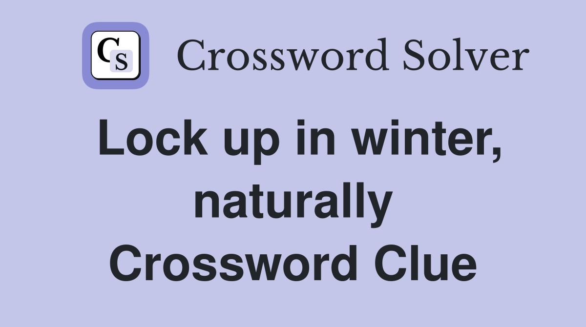 Lock up in winter, naturally Crossword Clue