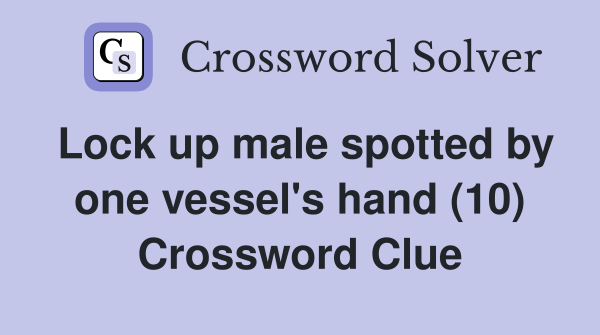 Lock up male spotted by one vessel's hand (10) Crossword Clue