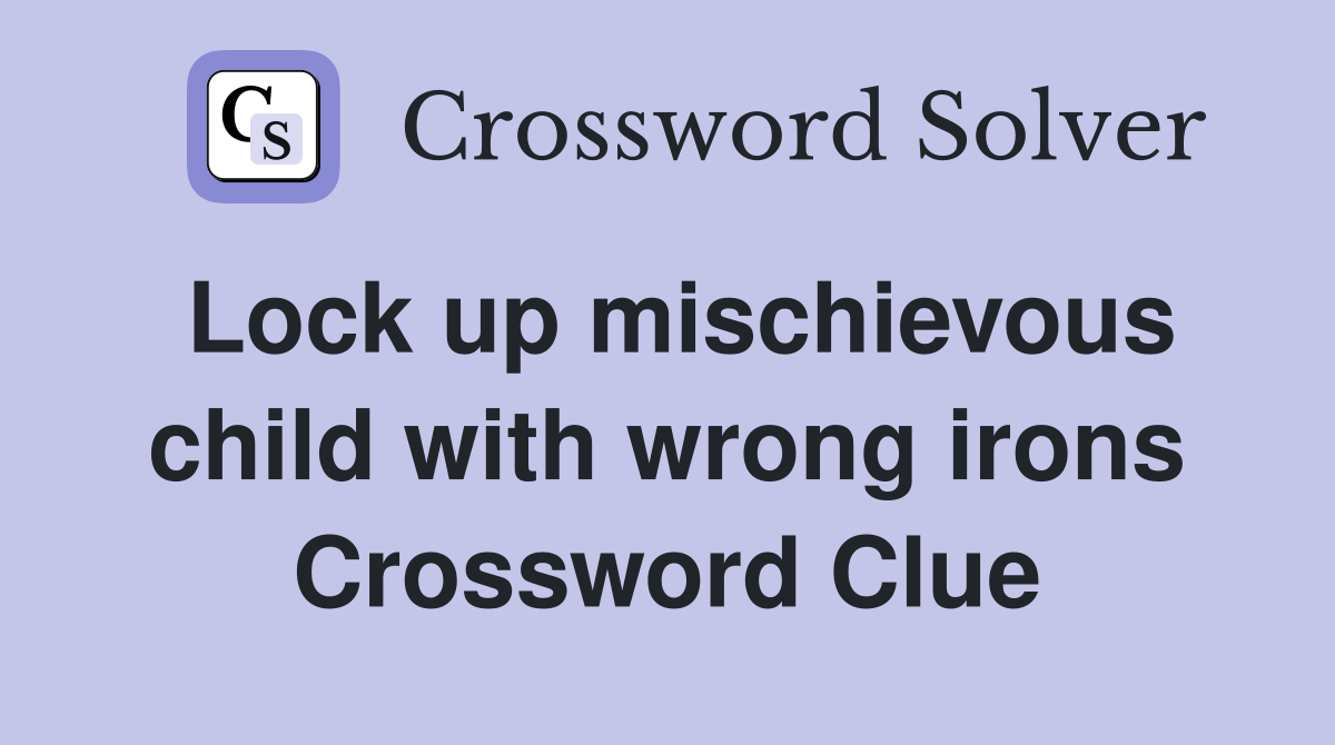 Lock up mischievous child with wrong irons Crossword Clue