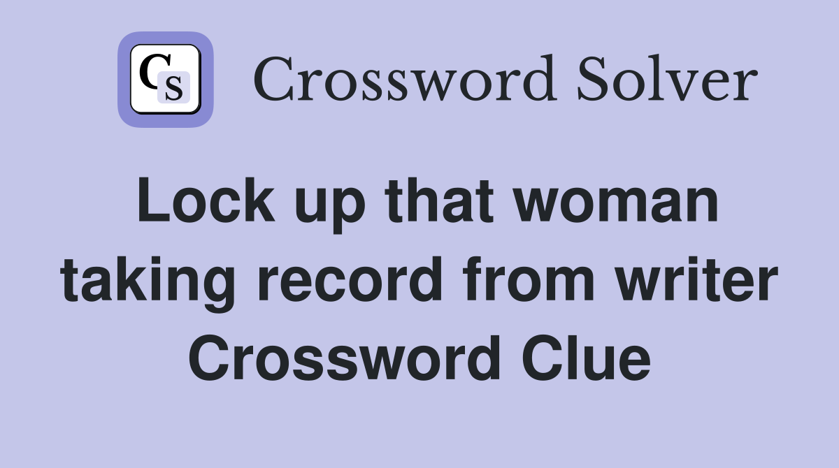 Lock up that woman taking record from writer Crossword Clue