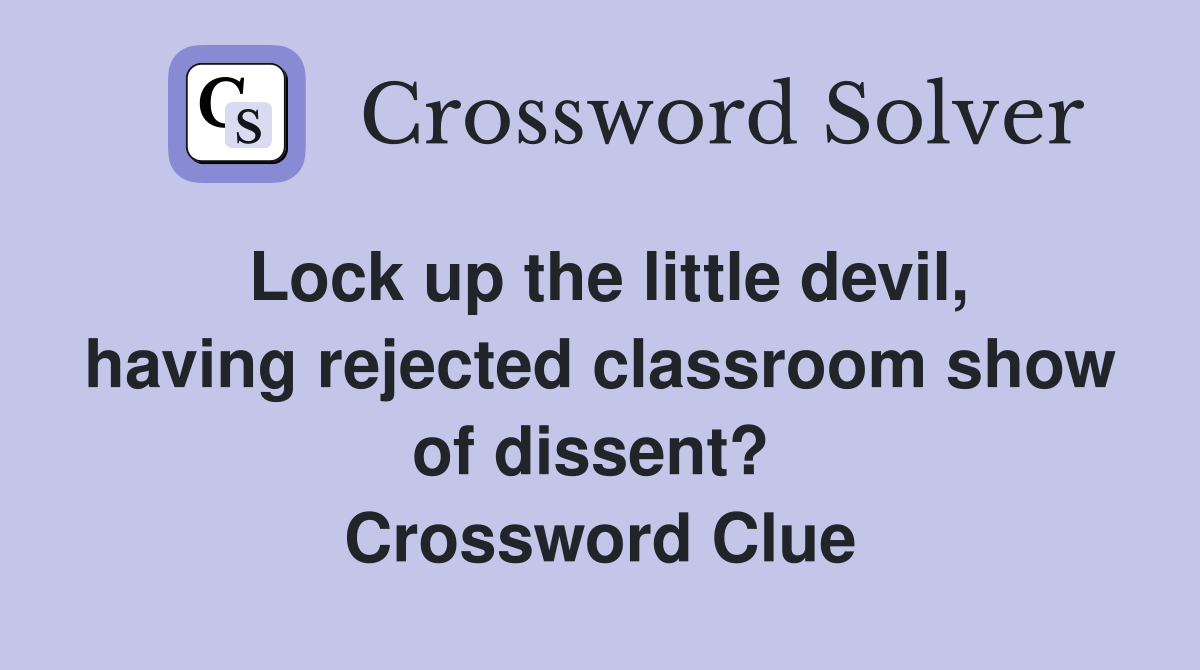 Lock up the little devil, having rejected classroom show of dissent?  Crossword Clue
