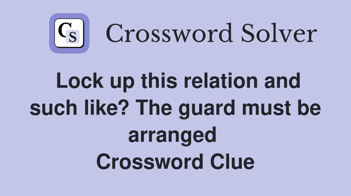 Lock up this relation and such like? The guard must be arranged  Crossword Clue