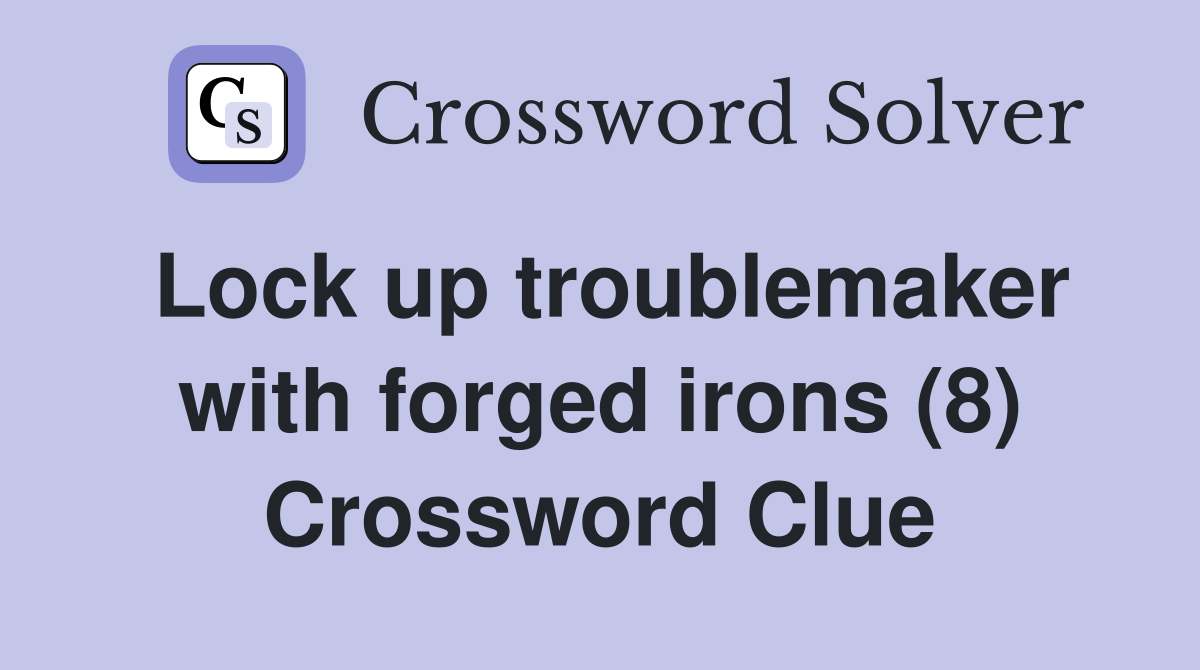 Lock up troublemaker with forged irons (8) Crossword Clue