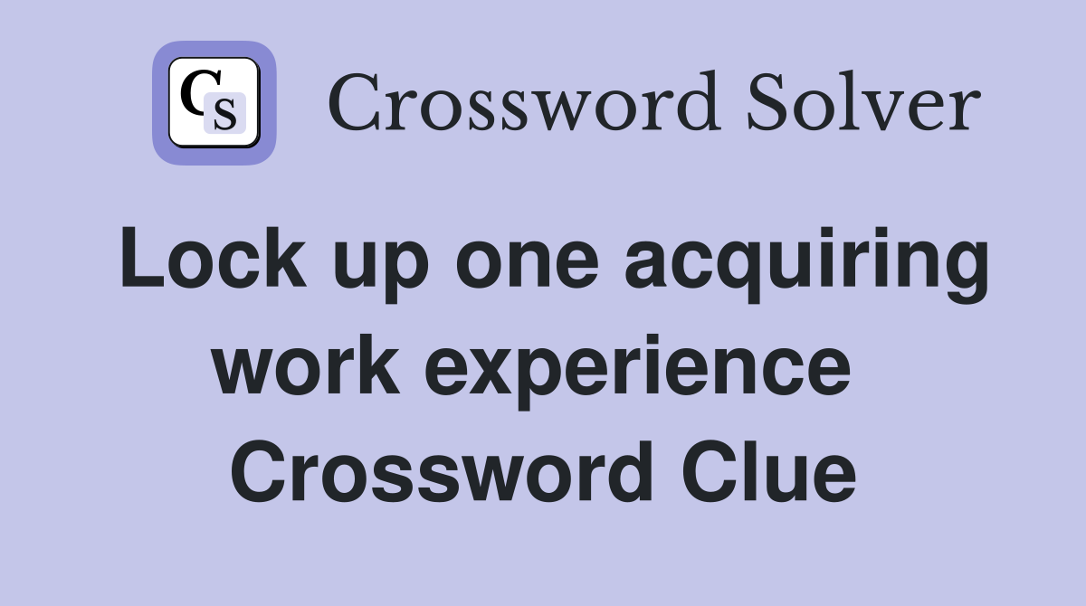 Lock up one acquiring work experience  Crossword Clue