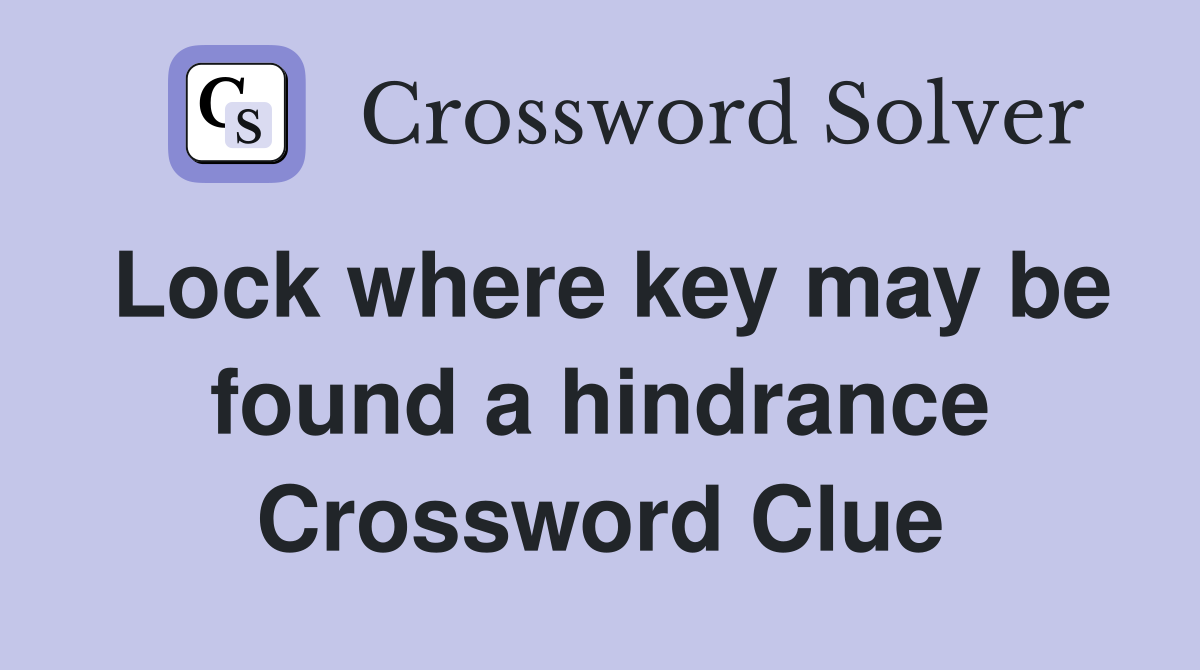 Lock where key may be found a hindrance Crossword Clue