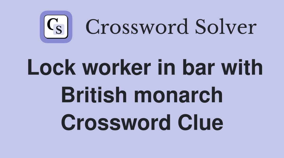 Lock worker in bar with British monarch Crossword Clue