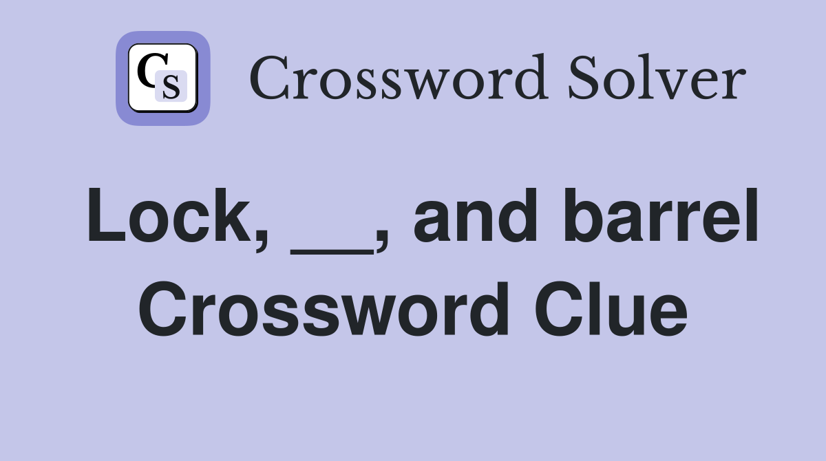 Lock, __, and barrel Crossword Clue