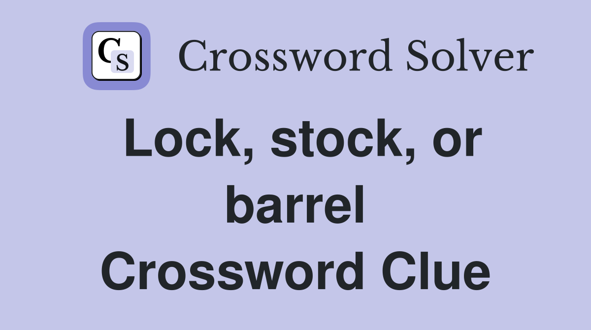 Lock, stock, or barrel Crossword Clue