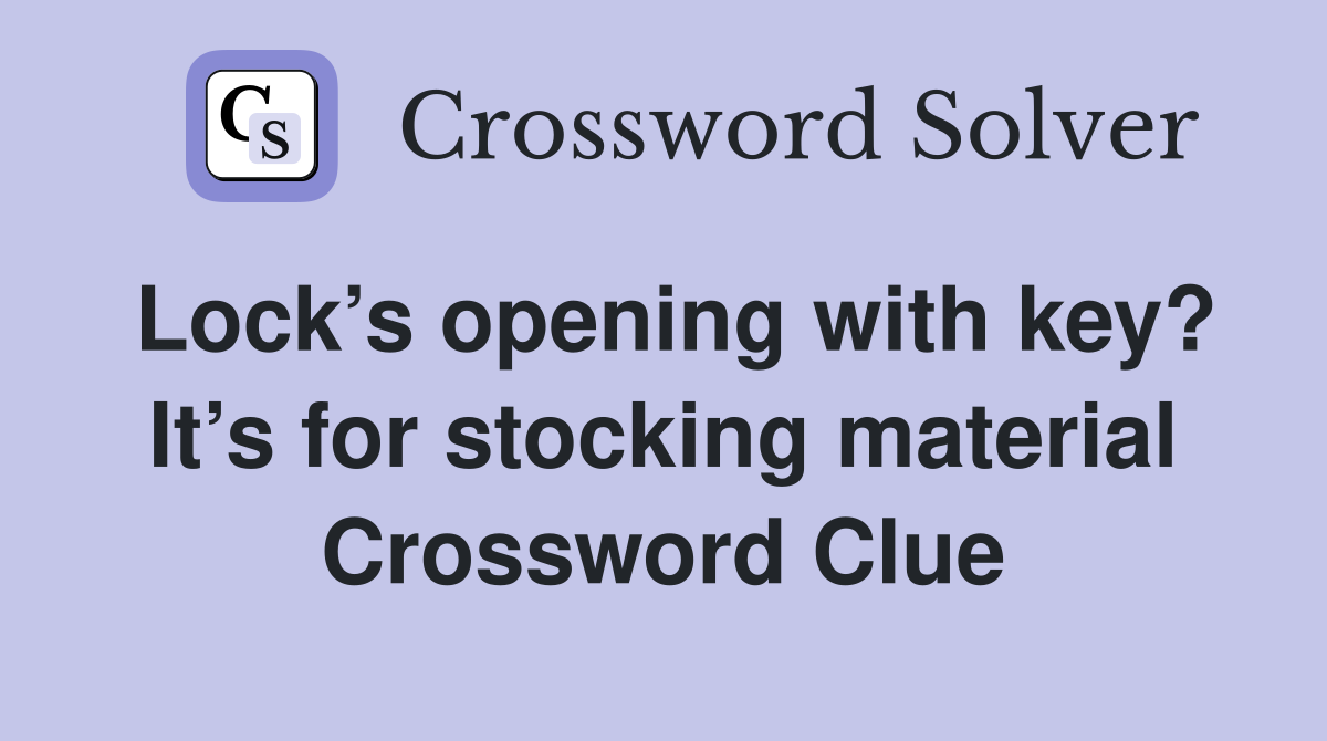 Lock’s opening with key? It’s for stocking material Crossword Clue