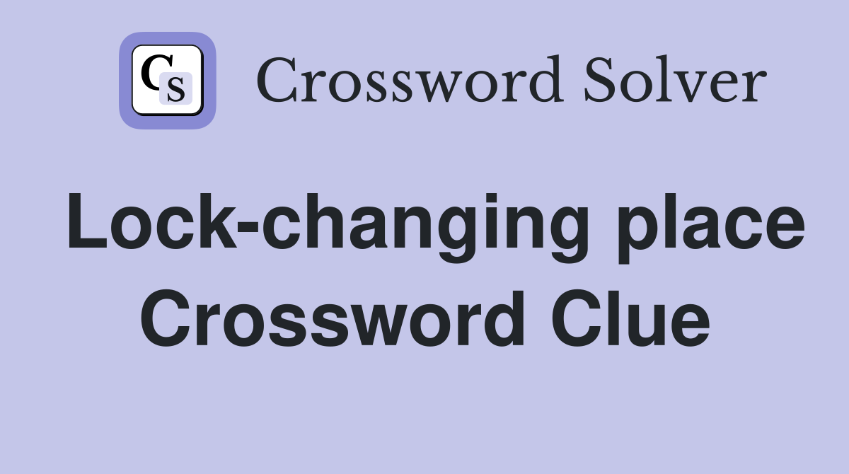 Lock-changing place Crossword Clue