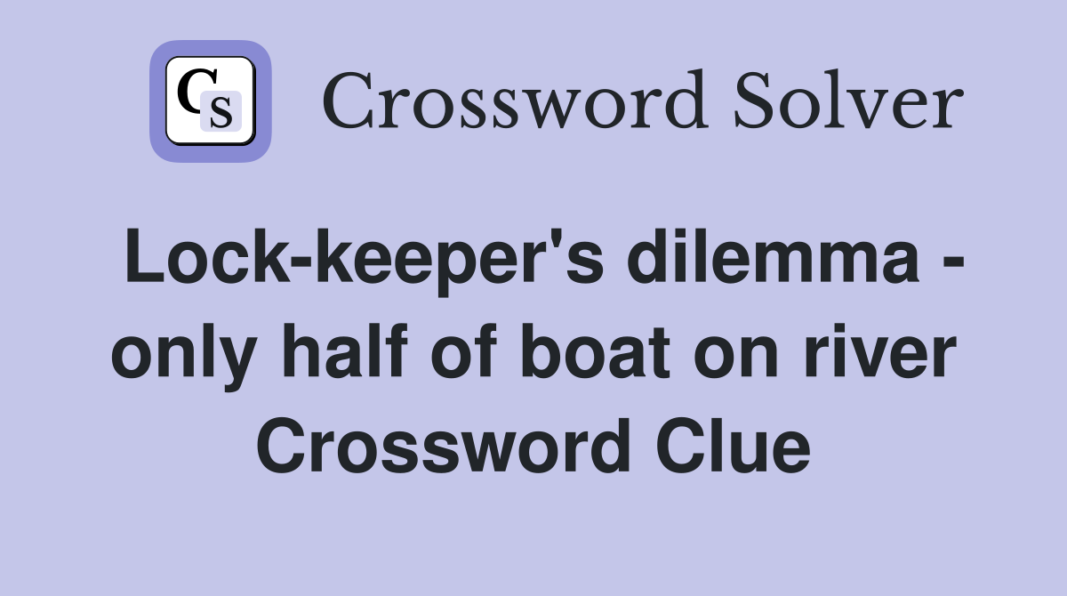 Lock-keeper's dilemma - only half of boat on river Crossword Clue
