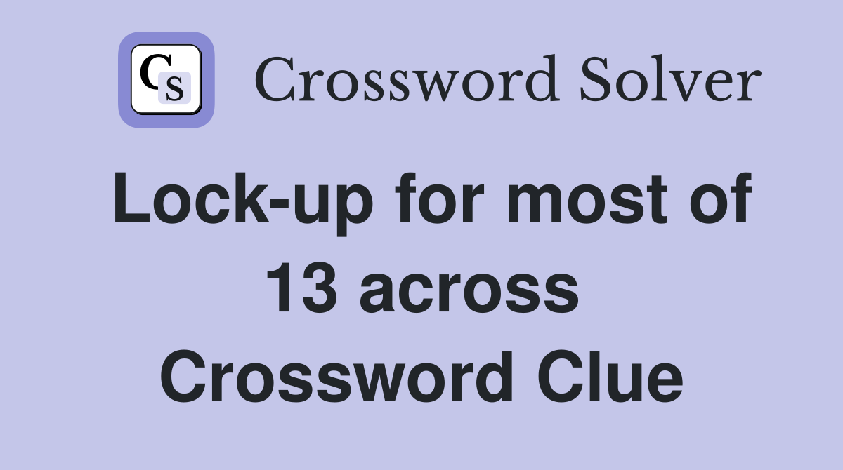 Lock-up for most of 13 across Crossword Clue
