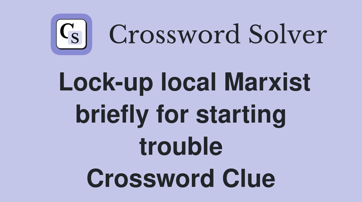 Lock-up local Marxist briefly for starting trouble Crossword Clue