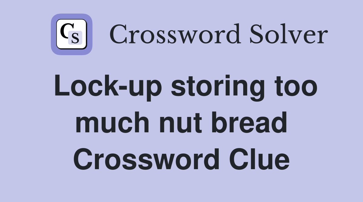 Lock-up storing too much nut bread Crossword Clue