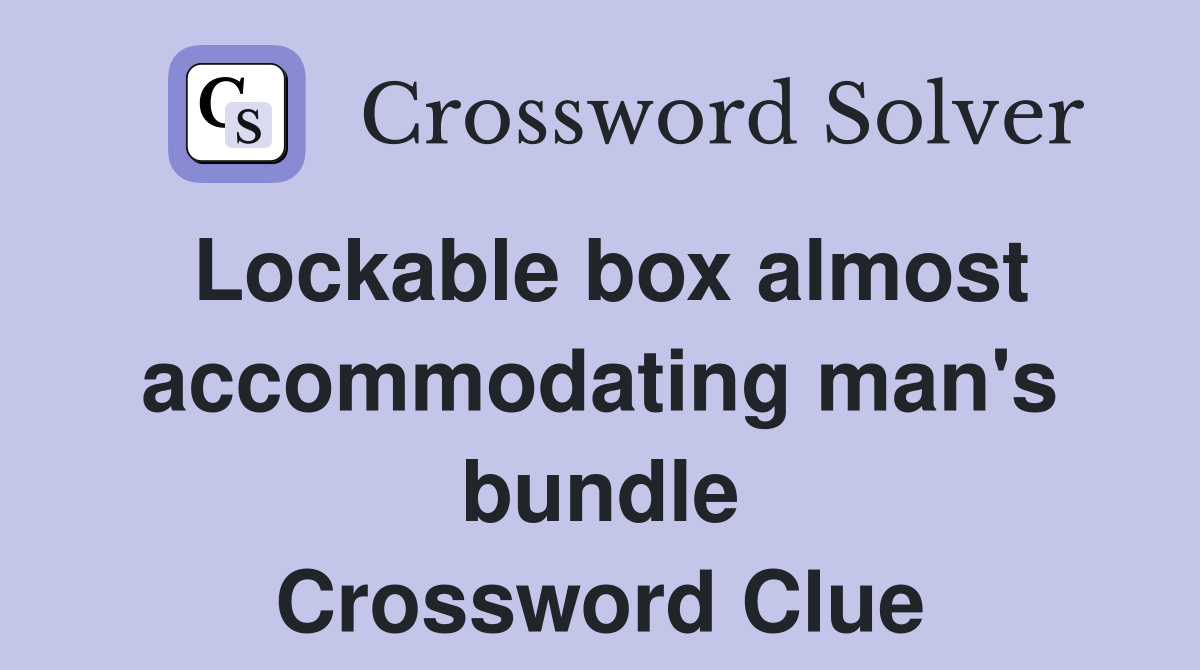 Lockable box almost accommodating man's bundle Crossword Clue