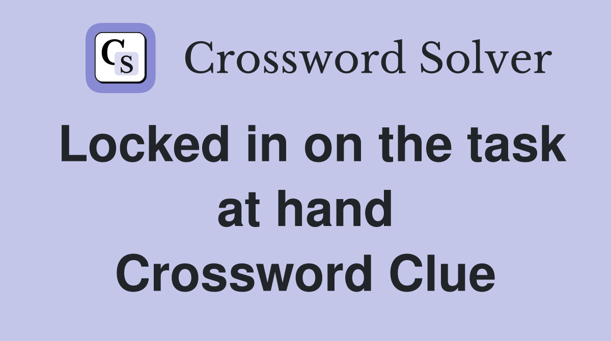 Locked in on the task at hand Crossword Clue