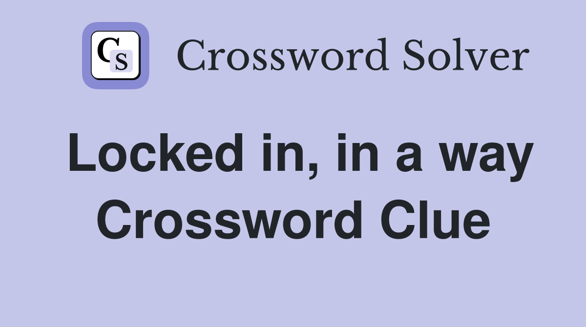 Locked in, in a way Crossword Clue