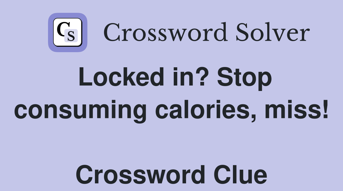 Locked in? Stop consuming calories, miss!  Crossword Clue