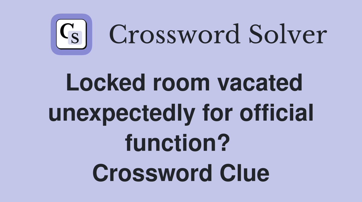 Locked room vacated unexpectedly for official function?  Crossword Clue