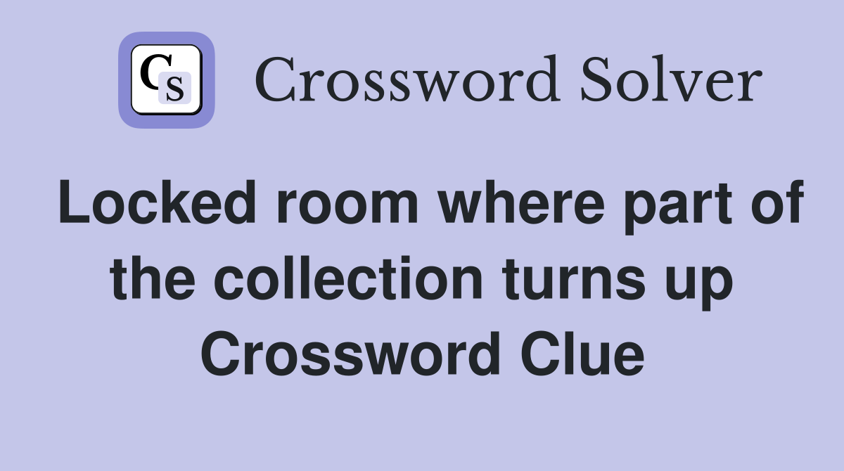 Locked room where part of the collection turns up Crossword Clue