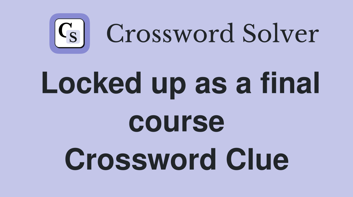 Locked up as a final course Crossword Clue
