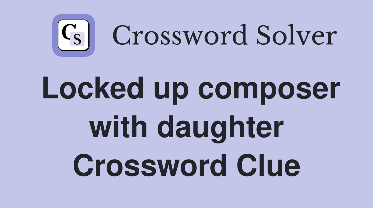 Locked up composer with daughter Crossword Clue