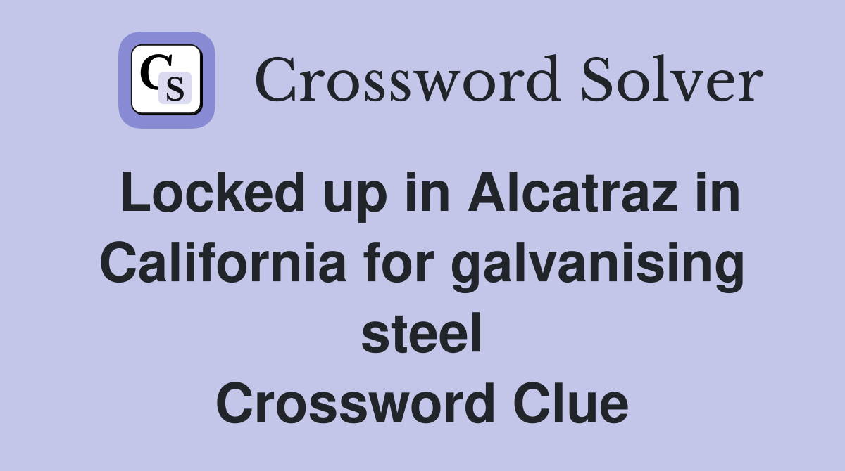 Locked up in Alcatraz in California for galvanising steel Crossword Clue