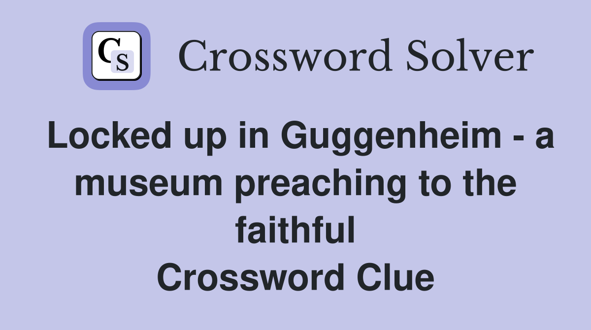 Locked up in Guggenheim - a museum preaching to the faithful Crossword Clue