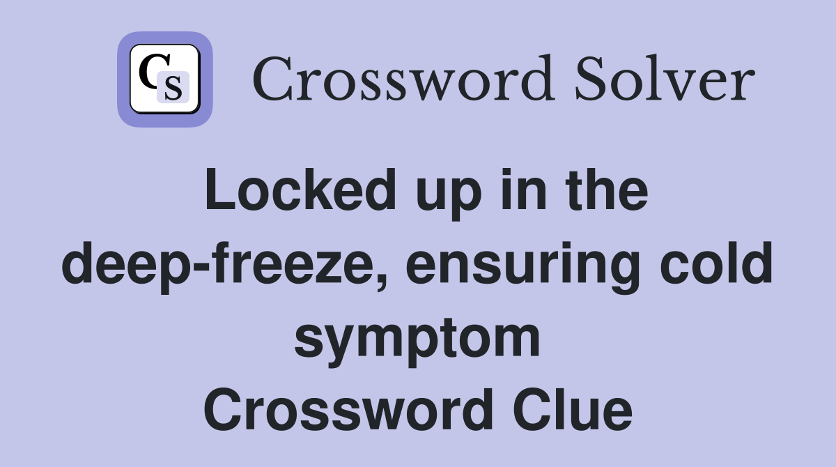 Locked up in the deep-freeze, ensuring cold symptom Crossword Clue