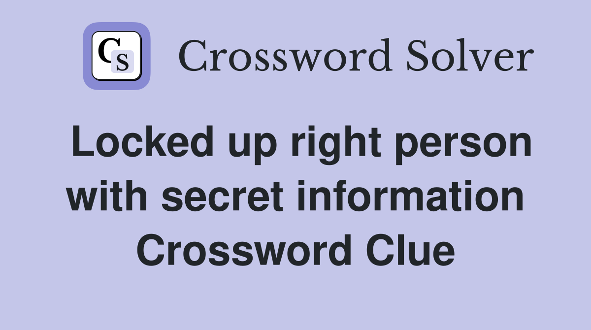 Locked up right person with secret information Crossword Clue